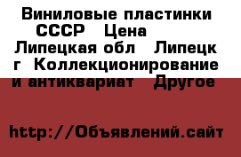 Виниловые пластинки СССР › Цена ­ 500 - Липецкая обл., Липецк г. Коллекционирование и антиквариат » Другое   